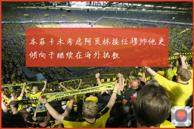 本菲卡未考虑阿莫林接任穆帅他更倾向于继续在海外执教