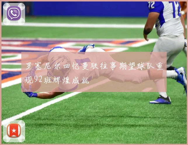 罗塞尼尔回忆曼联往事期望球队重现92班辉煌成就