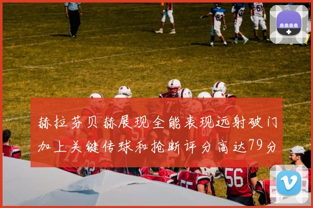 赫拉芬贝赫展现全能表现远射破门加上关键传球和抢断评分高达79分