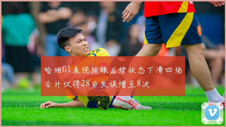 哈珀G1表现抢眼后续状态下滑四场合计仅得28分失误增至8次
