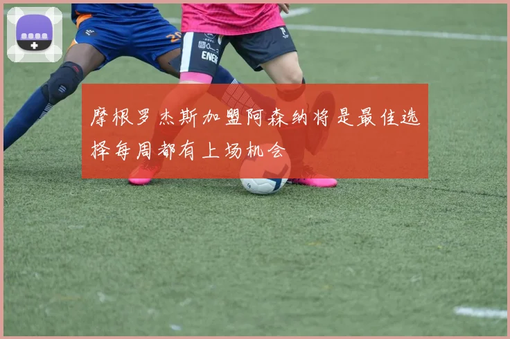 摩根罗杰斯加盟阿森纳将是最佳选择每周都有上场机会
