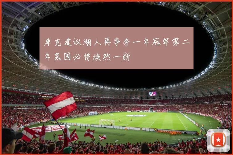 库克建议湖人再争夺一年冠军第二年氛围必将焕然一新