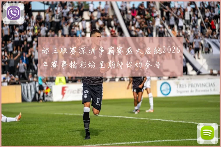 超三联赛深圳争霸赛盛大启航2026年赛事精彩纷呈期待你的参与