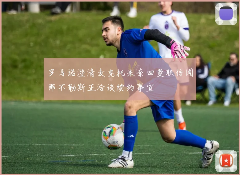 罗马诺澄清麦克托米奈回曼联传闻那不勒斯正洽谈续约事宜