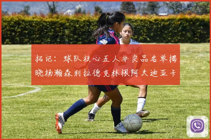 拓记：球队核心五人非卖品名单揭晓杨瀚森利拉德克林根阿夫迪亚卡马拉成未来基石