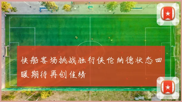 快船客场挑战独行侠伦纳德状态回暖期待再创佳绩