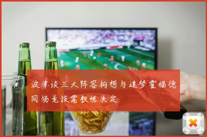 波津谈三大阵容构想与追梦霍福德同场竞技需教练决定