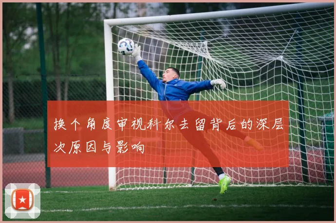 换个角度审视科尔去留背后的深层次原因与影响