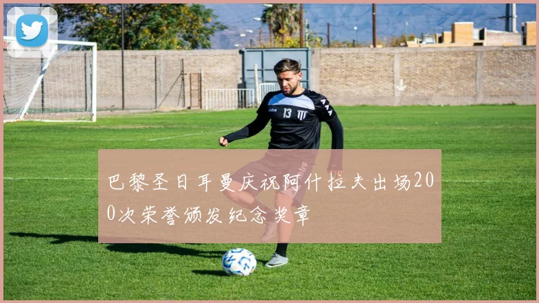 巴黎圣日耳曼庆祝阿什拉夫出场200次荣誉颁发纪念奖章