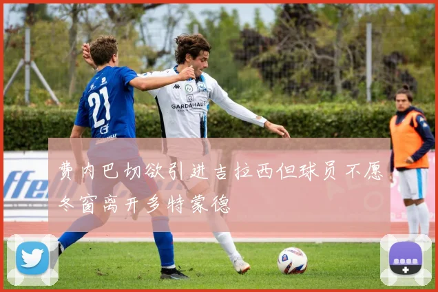 费内巴切欲引进吉拉西但球员不愿冬窗离开多特蒙德